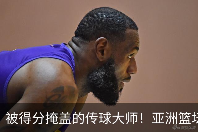 被得分掩盖的传球大师！亚洲篮坛30年，都出不了姚明这样会的中锋